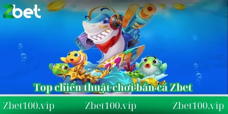 chiến thuật chơi bắn cá Zbet Top chiến thuật chơi bắn cá Zbet từ thực tiễn